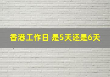 香港工作日 是5天还是6天